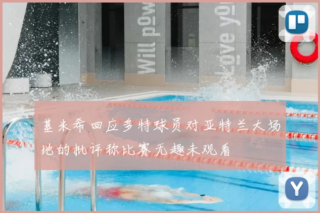 基米希回应多特球员对亚特兰大场地的批评称比赛无趣未观看