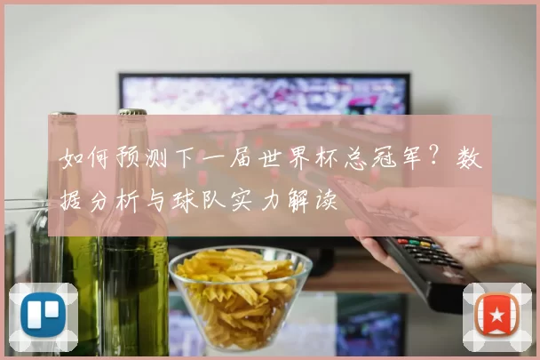 如何预测下一届世界杯总冠军？数据分析与球队实力解读