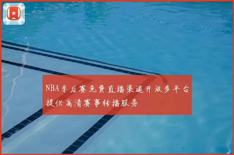 NBA季后赛免费直播渠道开放多平台提供高清赛事转播服务
