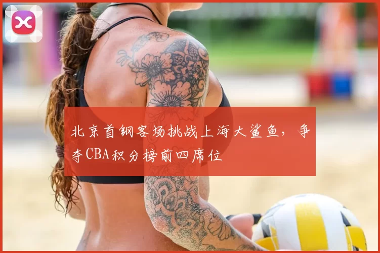 北京首钢客场挑战上海大鲨鱼,争夺CBA积分榜前四席位