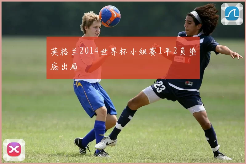 英格兰2014世界杯小组赛1平2负垫底出局