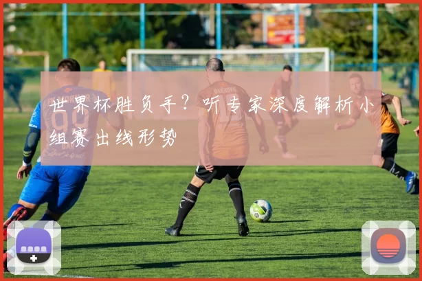 世界杯胜负手?听专家深度解析小组赛出线形势