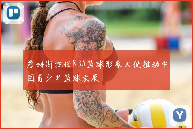 詹姆斯担任NBA篮球形象大使推动中国青少年篮球发展