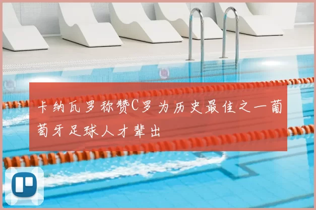 卡纳瓦罗称赞C罗为历史最佳之一葡萄牙足球人才辈出