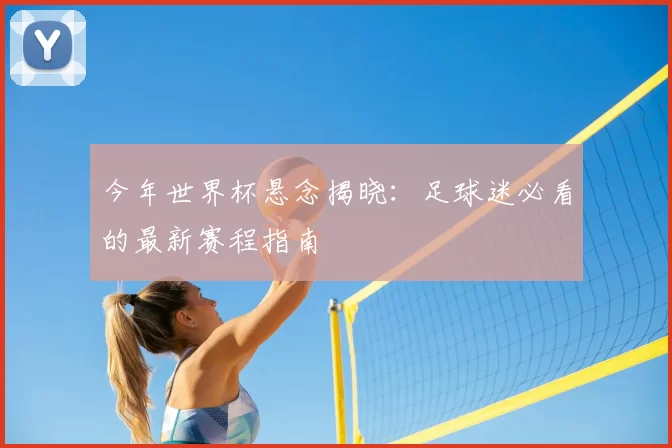 今年世界杯悬念揭晓:足球迷必看的最新赛程指南