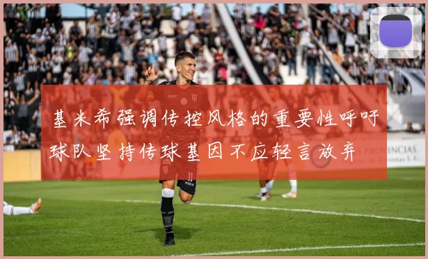 基米希强调传控风格的重要性呼吁球队坚持传球基因不应轻言放弃