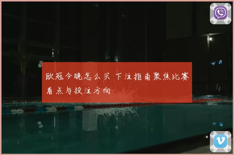 欧冠今晚怎么买 下注指南聚焦比赛看点与投注方向