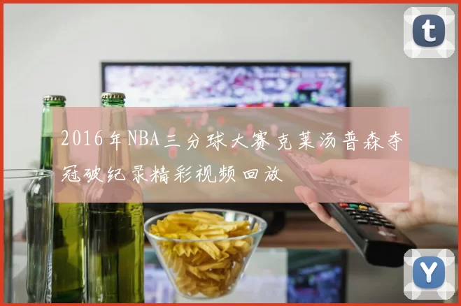 2016年NBA三分球大赛克莱汤普森夺冠破纪录精彩视频回放