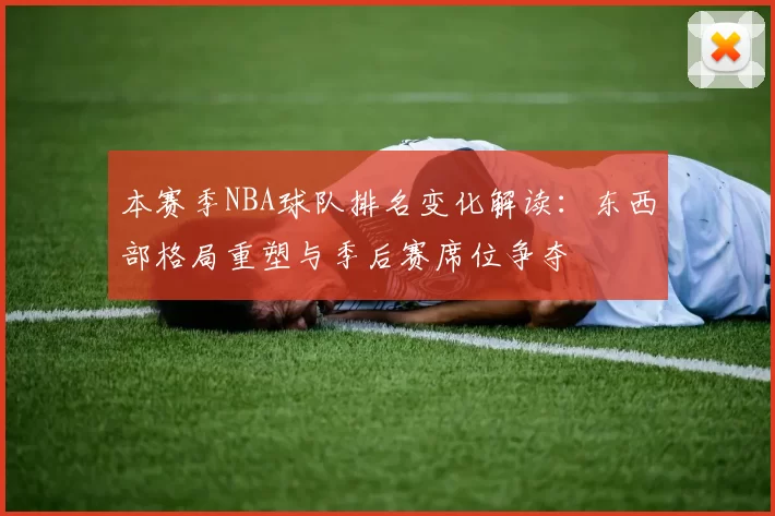 本赛季NBA球队排名变化解读：东西部格局重塑与季后赛席位争夺