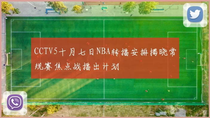 CCTV5十月七日NBA转播安排揭晓常规赛焦点战播出计划
