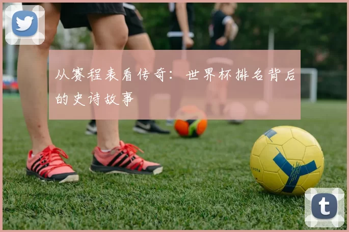 从赛程表看传奇：世界杯排名背后的史诗故事