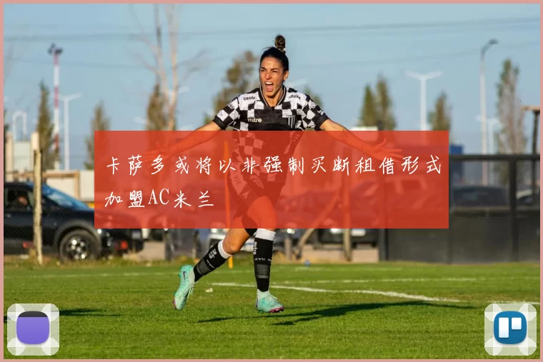 卡萨多或将以非强制买断租借形式加盟AC米兰