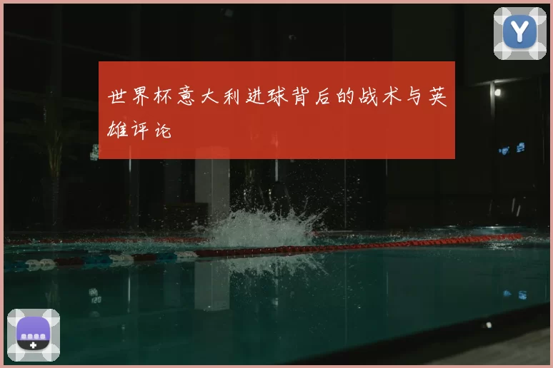 世界杯意大利进球背后的战术与英雄评论