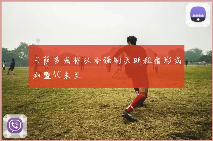 卡萨多或将以非强制买断租借形式加盟AC米兰