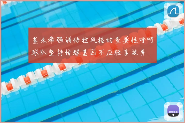 基米希强调传控风格的重要性呼吁球队坚持传球基因不应轻言放弃