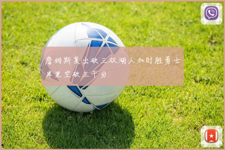 詹姆斯复出砍三双湖人加时胜勇士库里空砍三十分