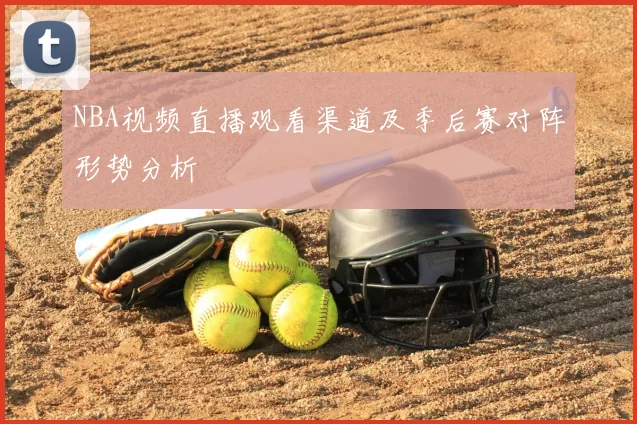 NBA视频直播观看渠道及季后赛对阵形势分析