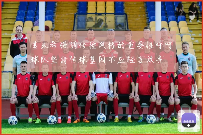 基米希强调传控风格的重要性呼吁球队坚持传球基因不应轻言放弃