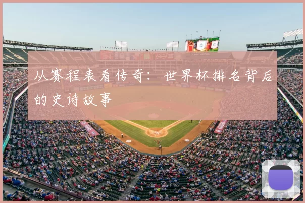从赛程表看传奇:世界杯排名背后的史诗故事
