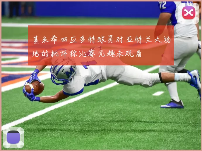 基米希回应多特球员对亚特兰大场地的批评称比赛无趣未观看