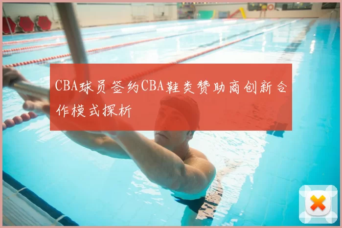 CBA球员签约CBA鞋类赞助商创新合作模式探析