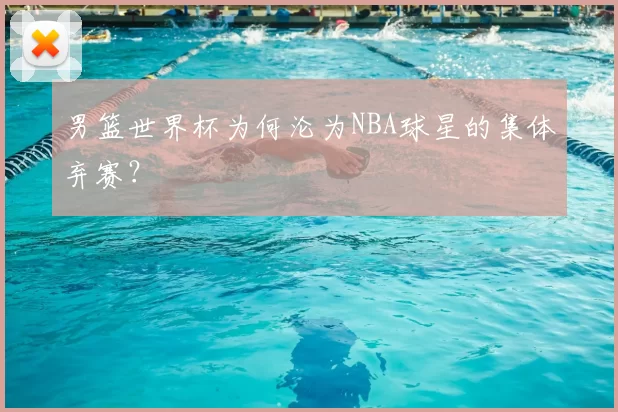 男篮世界杯为何沦为NBA球星的集体弃赛？
