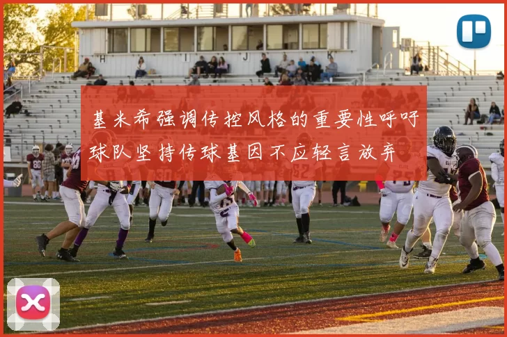 基米希强调传控风格的重要性呼吁球队坚持传球基因不应轻言放弃