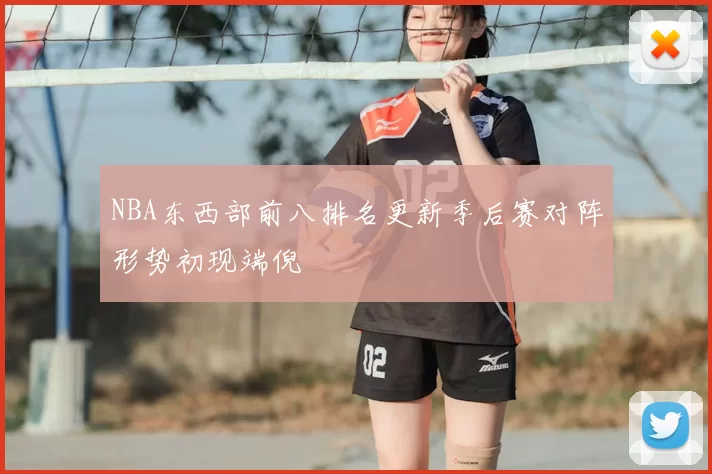 NBA东西部前八排名更新季后赛对阵形势初现端倪