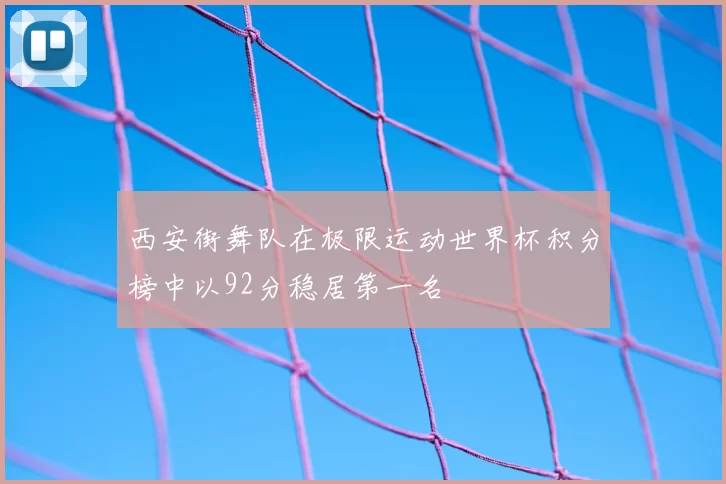西安街舞队在极限运动世界杯积分榜中以92分稳居第一名