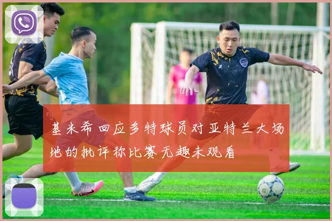 基米希回应多特球员对亚特兰大场地的批评称比赛无趣未观看