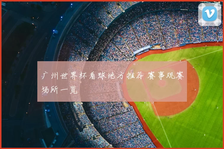 广州世界杯看球地方推荐 赛事观赛场所一览