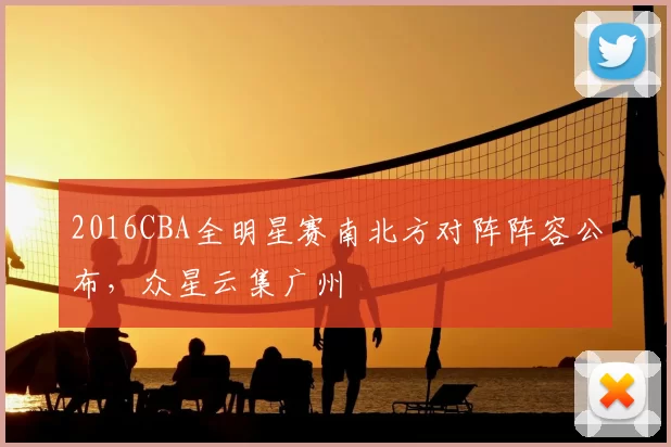 2016CBA全明星赛南北方对阵阵容公布,众星云集广州