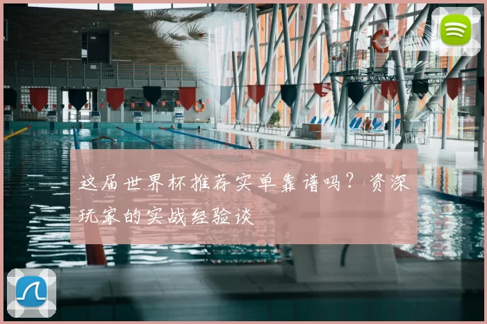 这届世界杯推荐实单靠谱吗？资深玩家的实战经验谈