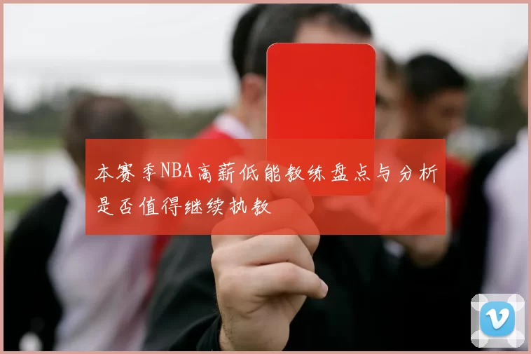 本赛季NBA高薪低能教练盘点与分析是否值得继续执教