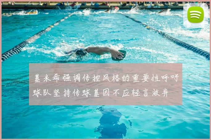 基米希强调传控风格的重要性呼吁球队坚持传球基因不应轻言放弃