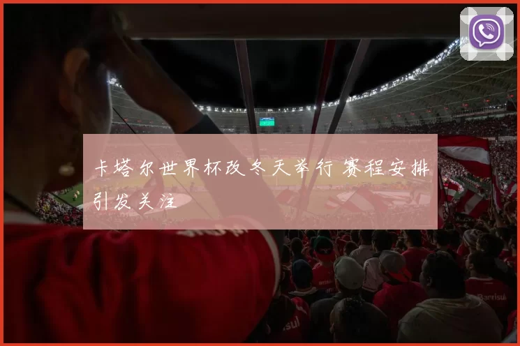 卡塔尔世界杯改冬天举行 赛程安排引发关注