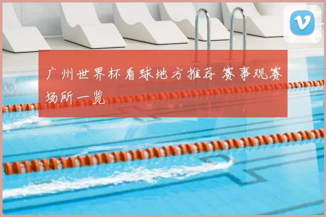 广州世界杯看球地方推荐 赛事观赛场所一览