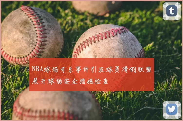 NBA球场可乐事件引发球员滑倒联盟展开球场安全措施检查