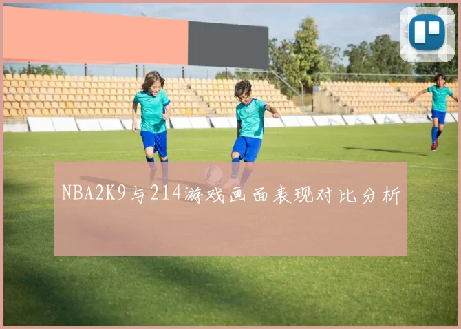 NBA2K9与214游戏画面表现对比分析