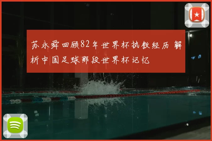 苏永舜回顾82年世界杯执教经历 解析中国足球那段世界杯记忆
