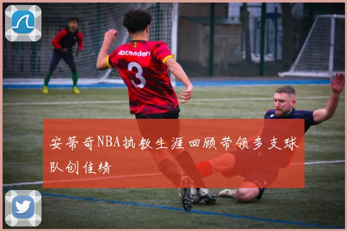安蒂奇NBA执教生涯回顾带领多支球队创佳绩