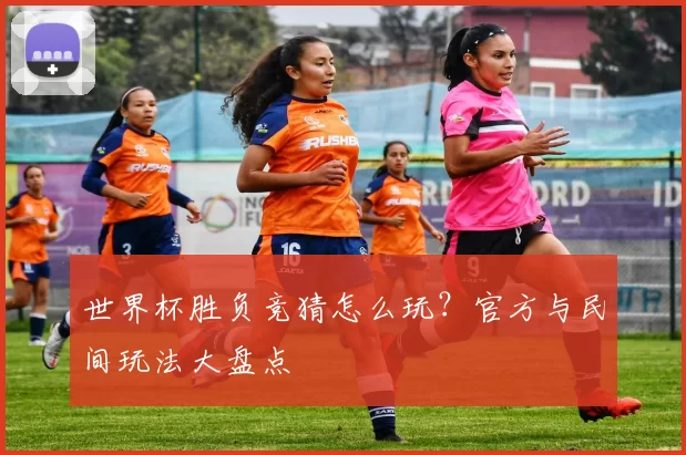 世界杯胜负竞猜怎么玩?官方与民间玩法大盘点