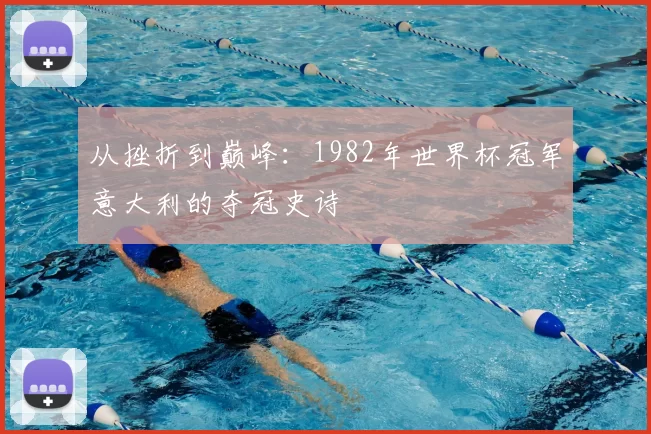 从挫折到巅峰:1982年世界杯冠军意大利的夺冠史诗