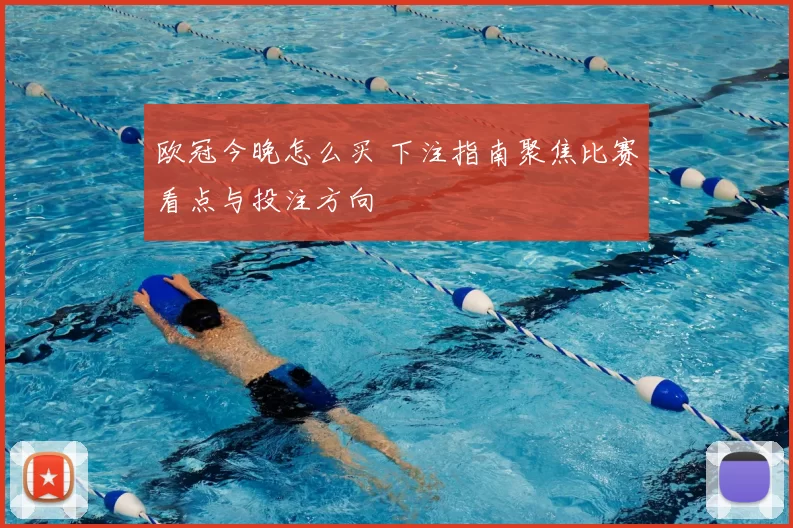 欧冠今晚怎么买 下注指南聚焦比赛看点与投注方向