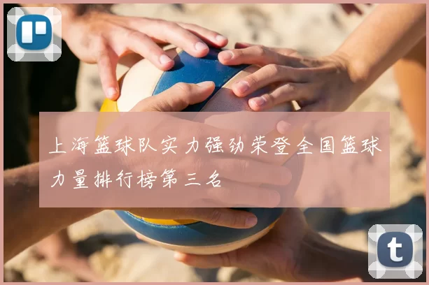 上海篮球队实力强劲荣登全国篮球力量排行榜第三名