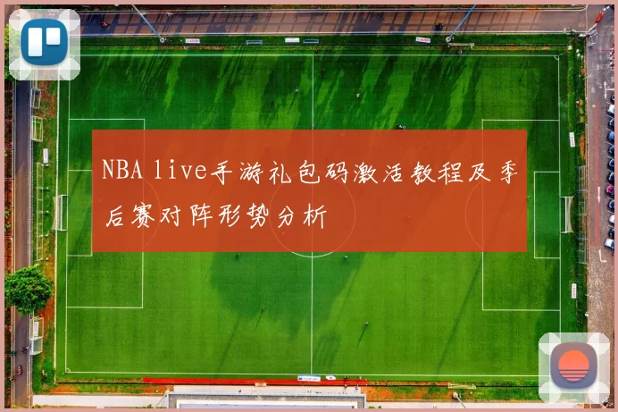 NBA live手游礼包码激活教程及季后赛对阵形势分析
