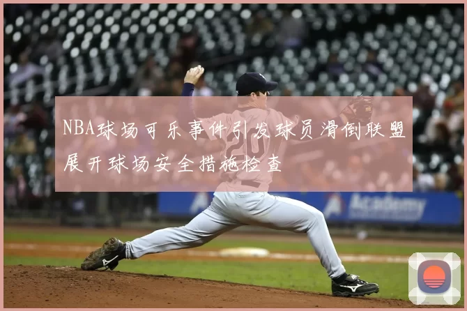 NBA球场可乐事件引发球员滑倒联盟展开球场安全措施检查