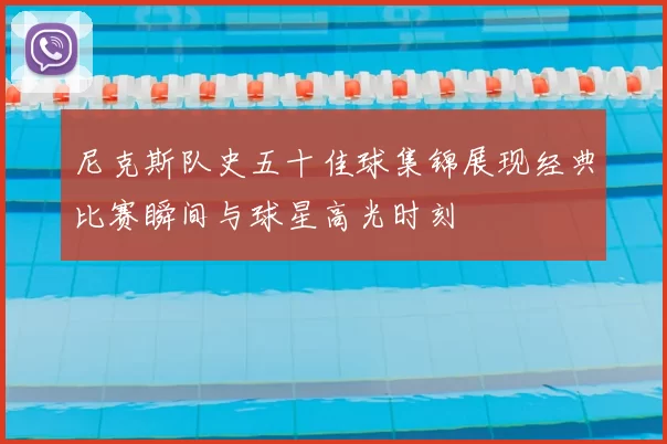 尼克斯队史五十佳球集锦展现经典比赛瞬间与球星高光时刻