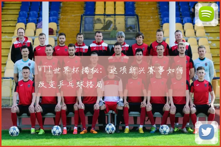 WTT世界杯揭秘:这项新兴赛事如何改变乒乓球格局
