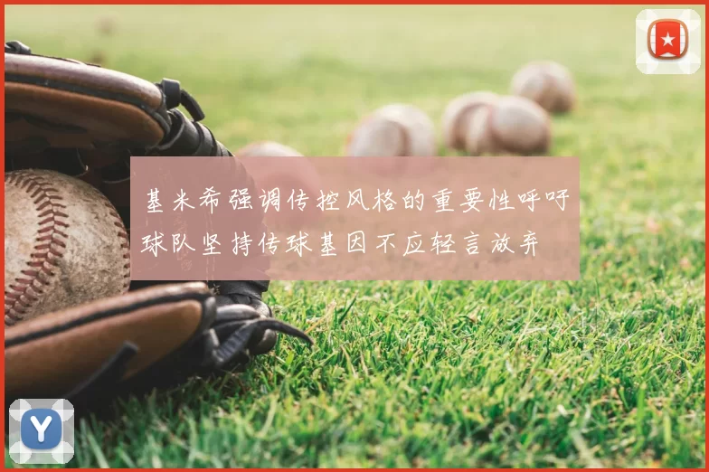 基米希强调传控风格的重要性呼吁球队坚持传球基因不应轻言放弃